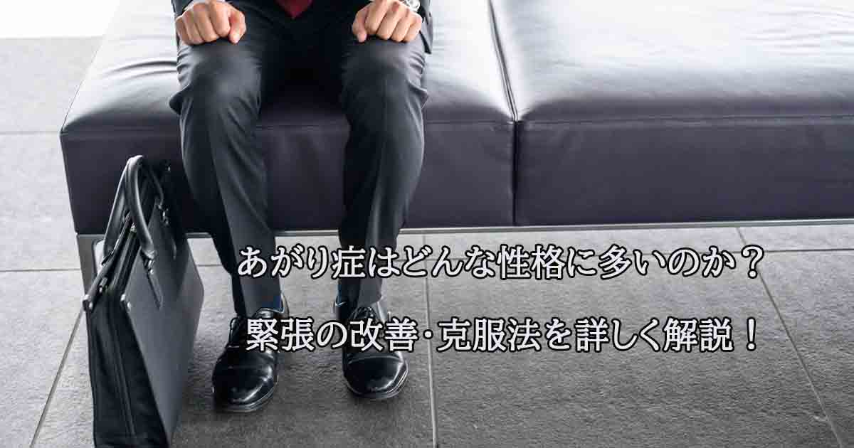 あがり症はどんな性格に多いのか?緊張の改善・克服法を詳しく解説!