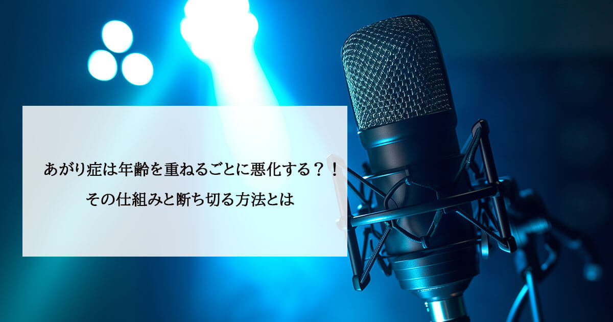 あがり症は年齢を重ねるごとに悪化する?!その仕組みと断ち切る方法とは