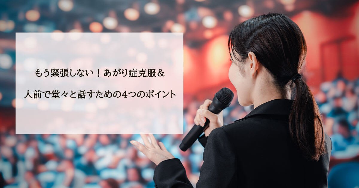 もう緊張しない!あがり症克服&人前で堂々と話すための4つのポイント